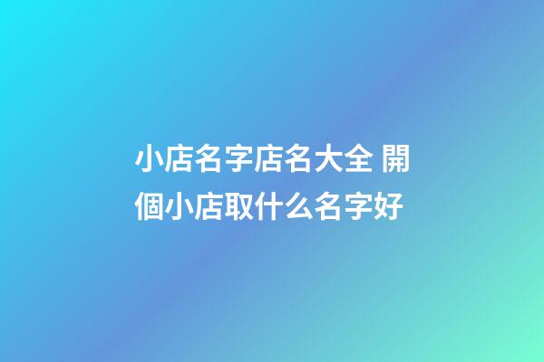 小店名字店名大全 開個小店取什么名字好